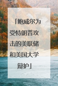 鲍威尔为受特朗普攻击的美联储和美国大学辩护