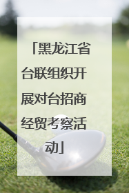 黑龙江省台联组织开展对台招商经贸考察活动