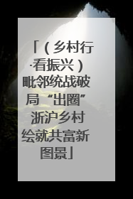 （乡村行·看振兴）毗邻统战破局“出圈” 浙沪乡村绘就共富新图景