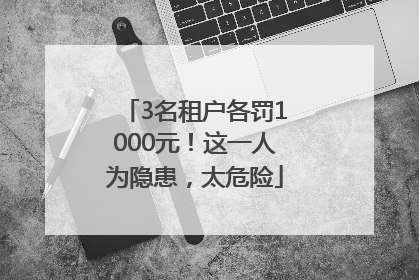 3名租户各罚1000元！这一人为隐患，太危险