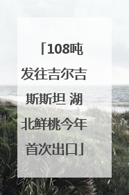 108吨发往吉尔吉斯斯坦 湖北鲜桃今年首次出口