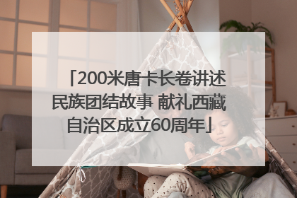 200米唐卡长卷讲述民族团结故事 献礼西藏自治区成立60周年