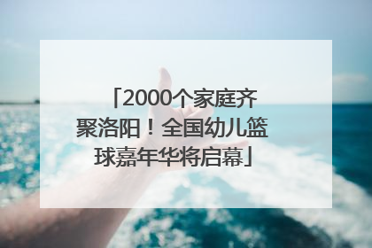 2000个家庭齐聚洛阳！全国幼儿篮球嘉年华将启幕