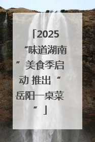 2025“味道湖南”美食季启动 推出“岳阳一桌菜”