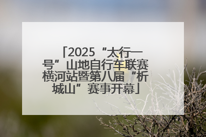 2025“太行一号”山地自行车联赛横河站暨第八届“析城山”赛事开幕