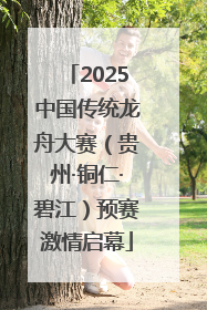 2025中国传统龙舟大赛（贵州·铜仁·碧江）预赛激情启幕