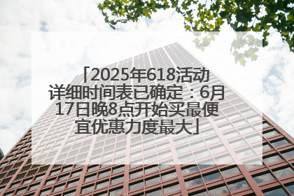 2025年618活动详细时间表已确定：6月17日晚8点开始买最便宜优惠力度最大