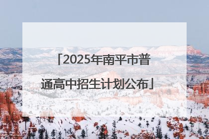 2025年南平市普通高中招生计划公布