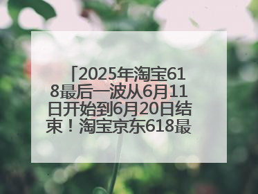 2025年淘宝618最后一波从6月11日开始到6月20日结束！淘宝京东618最新红包口令是：优惠礼包855