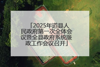 2025年道县人民政府第一次全体会议暨全县政府系统廉政工作会议召开