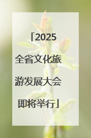 2025全省文化旅游发展大会即将举行