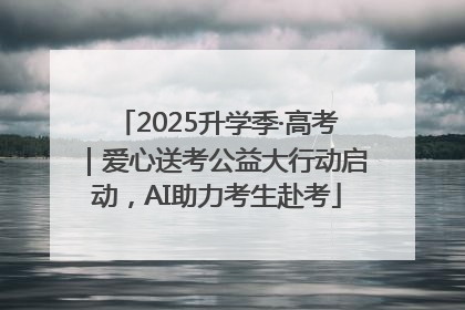 2025升学季·高考｜爱心送考公益大行动启动，AI助力考生赴考