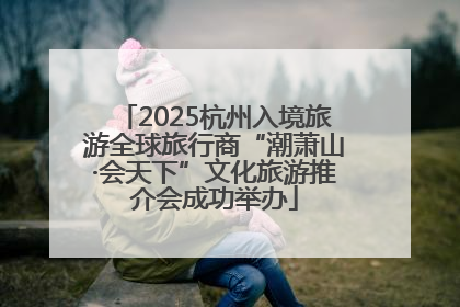 2025杭州入境旅游全球旅行商“潮萧山·会天下”文化旅游推介会成功举办