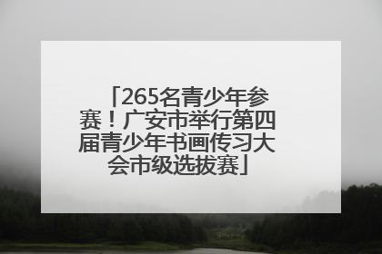 265名青少年参赛！广安市举行第四届青少年书画传习大会市级选拔赛