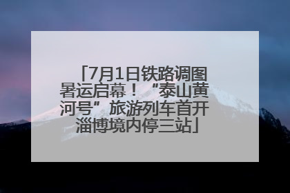 7月1日铁路调图暑运启幕！“泰山黄河号”旅游列车首开 淄博境内停三站