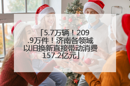 5.7万辆！209.9万件！济南各领域以旧换新直接带动消费157.2亿元