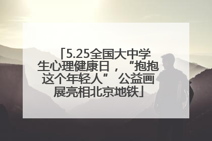 5.25全国大中学生心理健康日，“抱抱这个年轻人” 公益画展亮相北京地铁