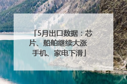 5月出口数据：芯片、船舶继续大涨 手机、家电下滑
