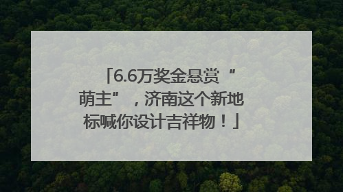 6.6万奖金悬赏“萌主”，济南这个新地标喊你设计吉祥物！