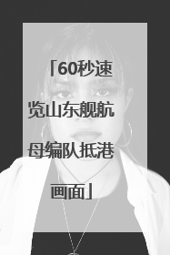 60秒速览山东舰航母编队抵港画面