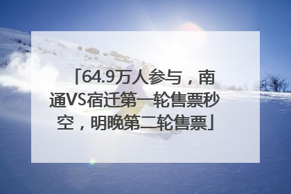64.9万人参与，南通VS宿迁第一轮售票秒空，明晚第二轮售票
