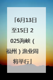 6月13日至15日 2025海峡（福州）渔业周将举行