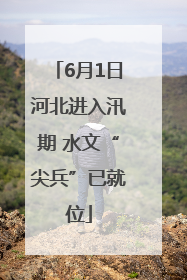 6月1日河北进入汛期 水文“尖兵”已就位