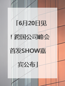 6月20日见！跨国公司峰会首发SHOW嘉宾公布