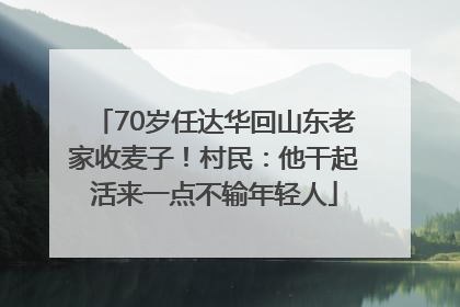 70岁任达华回山东老家收麦子！村民：他干起活来一点不输年轻人
