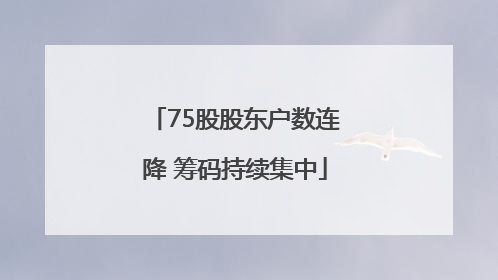 75股股东户数连降 筹码持续集中