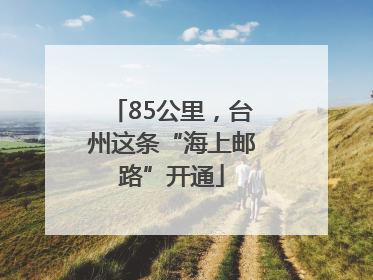 85公里，台州这条“海上邮路”开通