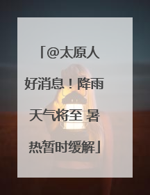 @太原人 好消息！降雨天气将至 暑热暂时缓解
