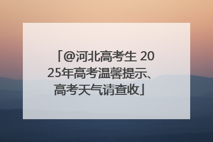 @河北高考生 2025年高考温馨提示、高考天气请查收