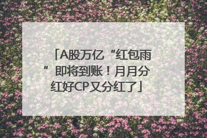 A股万亿“红包雨”即将到账！月月分红好CP又分红了