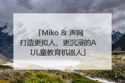 Miko & 声网 打造更拟人、更沉浸的AI儿童教育机器人