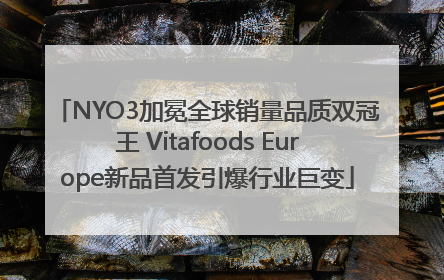NYO3加冕全球销量品质双冠王 Vitafoods Europe新品首发引爆行业巨变