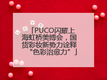 PUCO闪耀上海虹桥美博会，国货彩妆新势力诠释“色彩治愈力”