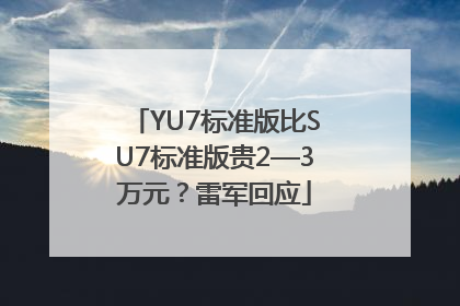 YU7标准版比SU7标准版贵2—3万元？雷军回应